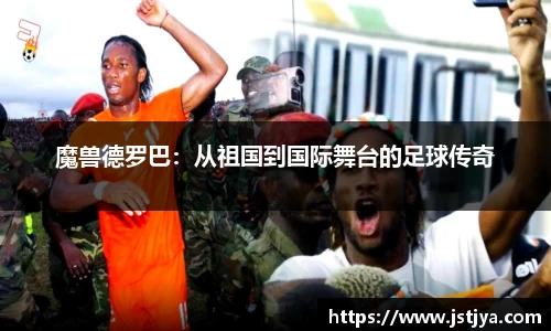 魔兽德罗巴：从祖国到国际舞台的足球传奇